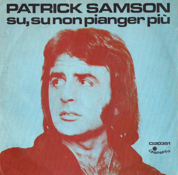Patrick Samson : Su, Su Non Pianger Più / Io Da Te Voglio Amore (7")