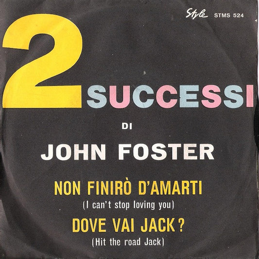 John Foster (9) : Non Finirò D'Amarti = I Can't Stop Loving You / Dove Vai Jack? = Hit The Road Jack (7")